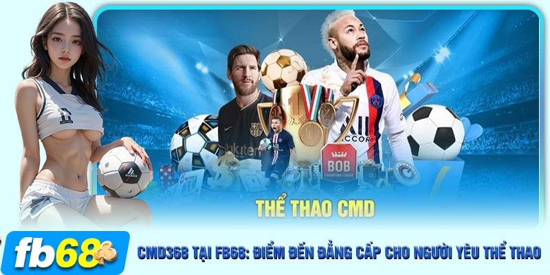 Cá cược bóng đá là bộ môn không thể bỏ qua khi tham gia CMD368 tại FB68