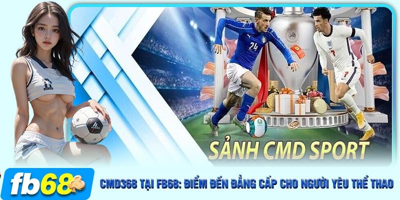 Cá cược bóng đá là bộ môn không thể bỏ qua khi tham gia CMD368 tại FB68